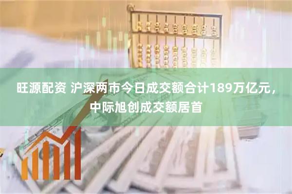 旺源配资 沪深两市今日成交额合计189万亿元，中际旭创成交额居首