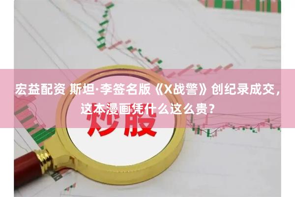 宏益配资 斯坦·李签名版《X战警》创纪录成交，这本漫画凭什么这么贵？
