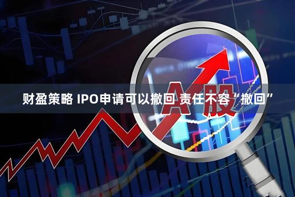 财盈策略 IPO申请可以撤回 责任不容“撤回”
